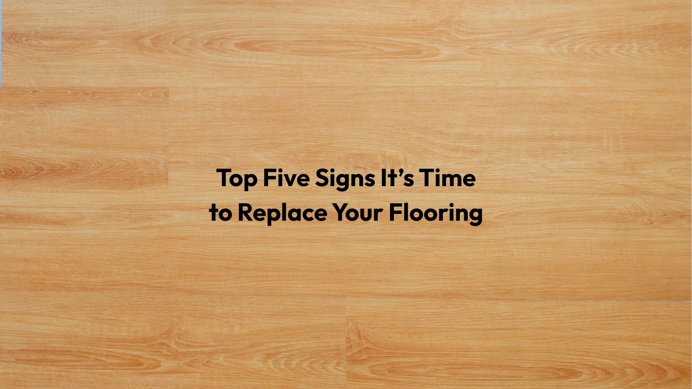 Top Five Signs Its Time to Replace Your Flooring